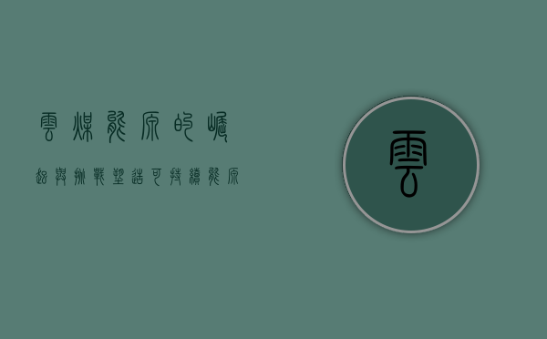 云煤能源的崛起与挑战，塑造可持续能源未来