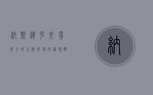 纳斯达克交易所，全球金融市场的璀璨明珠