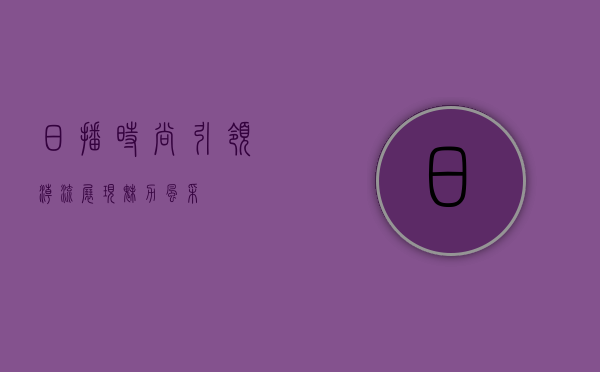 日播时尚，引领潮流，展现魅力风采