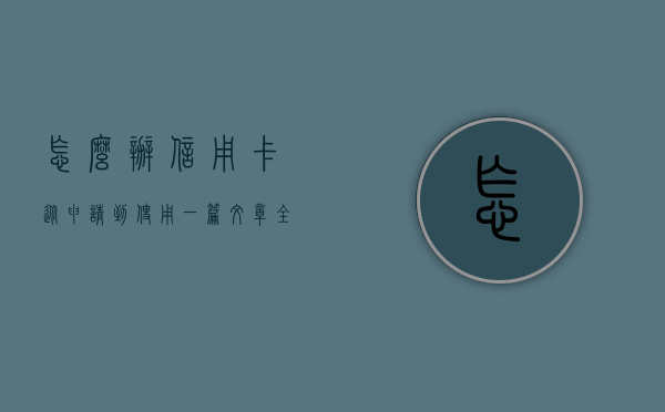 怎么办信用卡？从申请到使用，全方位解析