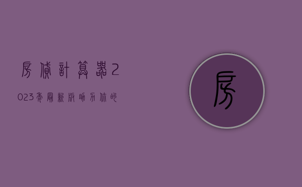 房贷计算器2023年最新版，助力你的购房规划与财务决策