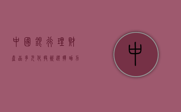 中国银行理财产品，多元化投资选择，助力个人财富管理