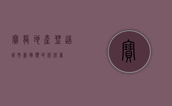 宝龙地产，塑造城市新面貌的佼佼者