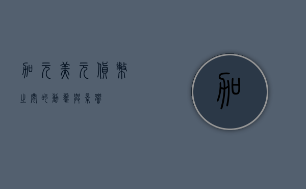 加元美元，货币之间的动态与影响