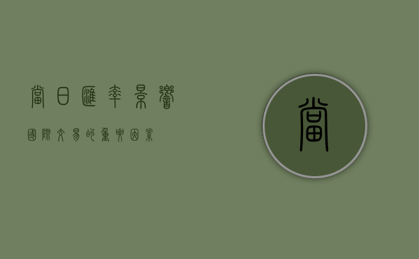 当日汇率，影响国际交易的重要因素