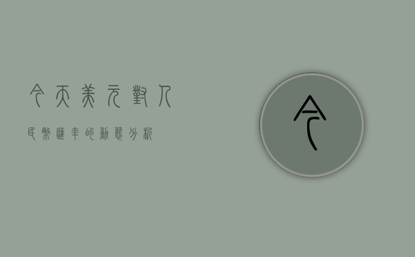 今天美元对人民币汇率的动态分析