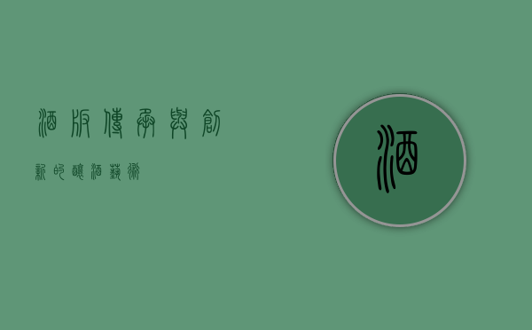 酒板，传承与创新的酿酒艺术