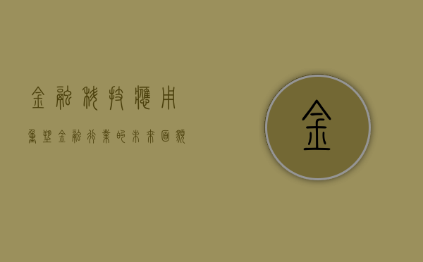 金融科技应用，重塑金融行业的未来面貌