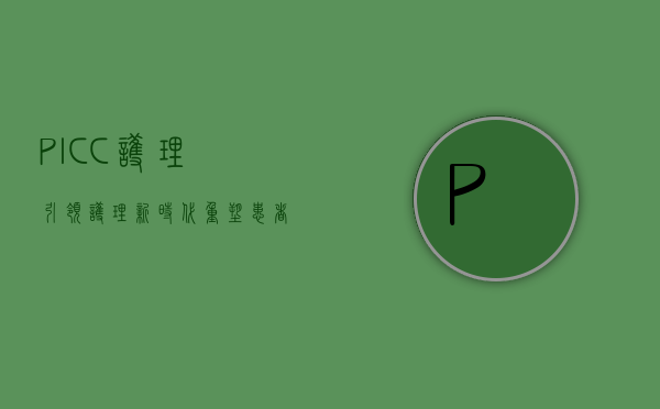 PICC护理，引领护理新时代，重塑患者体验