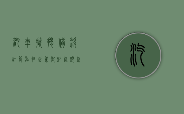 汽车按揭贷款计算器，轻松驾驭财务规划的艺术