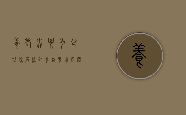 养老需要多少钱—深度探讨养老费用问题