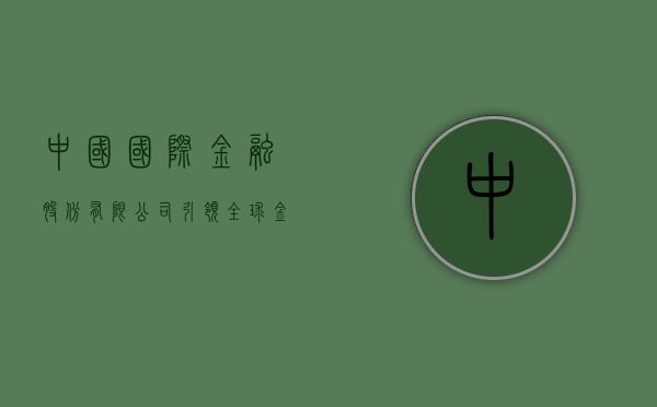 中国国际金融股份有限公司，引领全球金融市场的力量