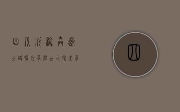 四川成渝高速公路股份有限公司，探索卓越，驱动未来