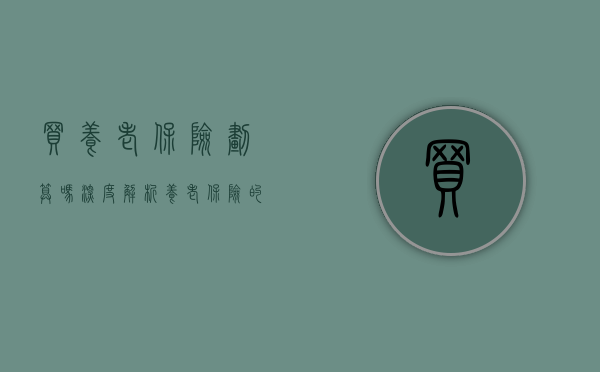 买养老保险划算吗？深度解析养老保险的利弊