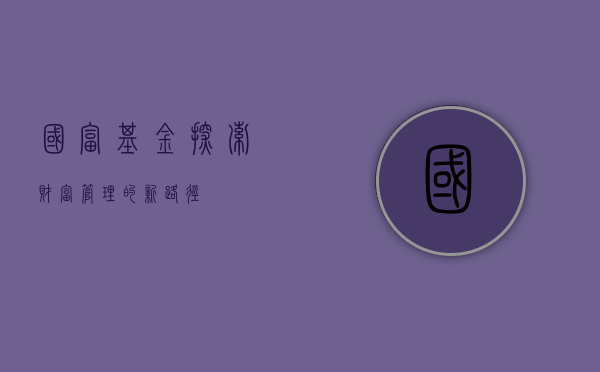 国富基金，探索财富管理的新路径