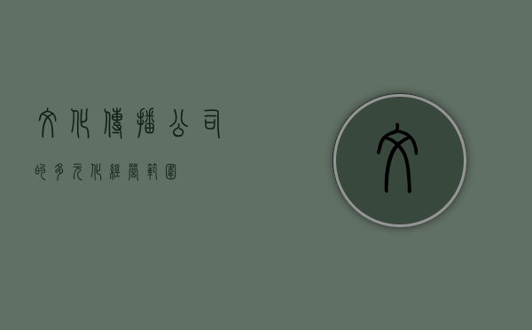 文化传播公司的多元化经营范围