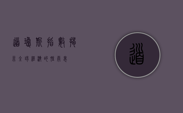 道琼斯指数，揭示全球经济的晴雨表