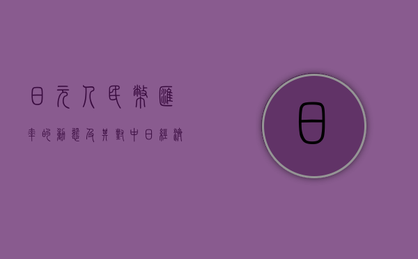 日元人民币汇率的动态及其对中日经济的影响
