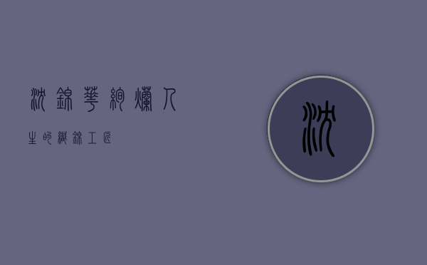 沈锦华，绚烂人生的织锦工匠