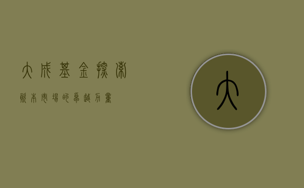 大成基金，探索资本市场的卓越力量