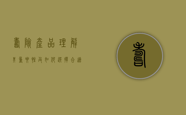 寿险产品，理解其重要性及如何选择合适的方案
