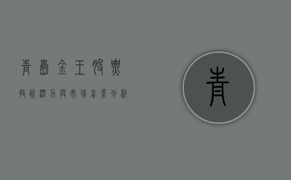 青岛金王股票，投资潜力与市场前景分析