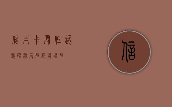 信用卡最低还款额，深度解析与实用指南