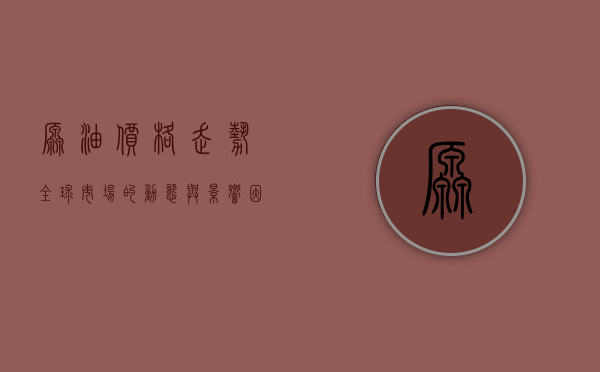原油价格走势，全球市场的动态与影响因素分析
