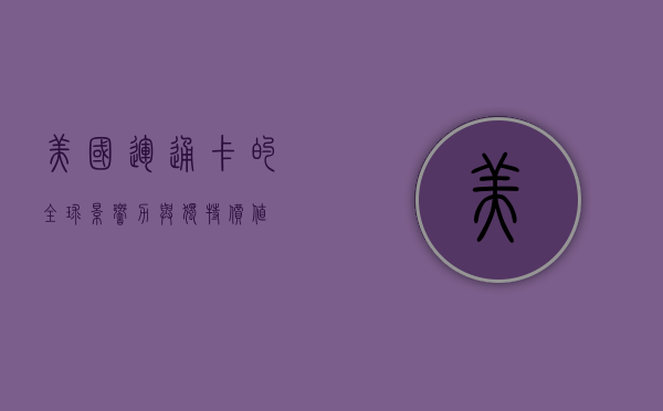 美国运通卡的全球影响力与独特价值