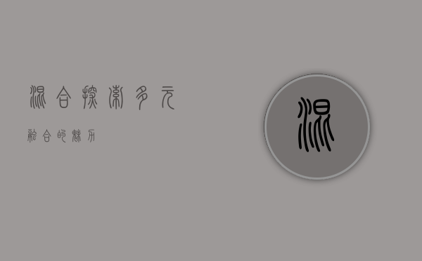 混合，探索多元融合的魅力