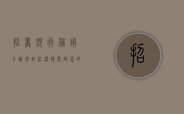 招商银行信用卡办理，轻松便捷，开启您的智慧生活