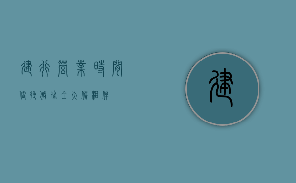 建行营业时间，便捷服务，全天候相伴
