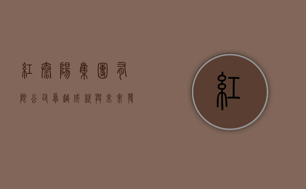 红太阳集团有限公司，卓越成就与未来发展