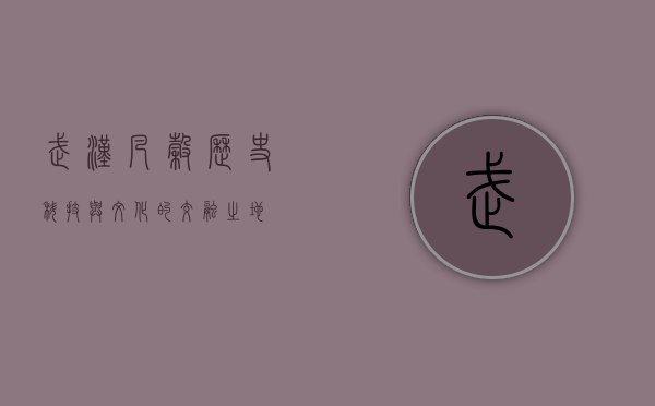 武汉凡谷,历史、科技与文化的交融之地
