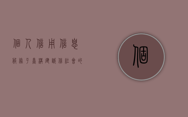 个人信用信息服务平台，构建诚信社会的关键要素