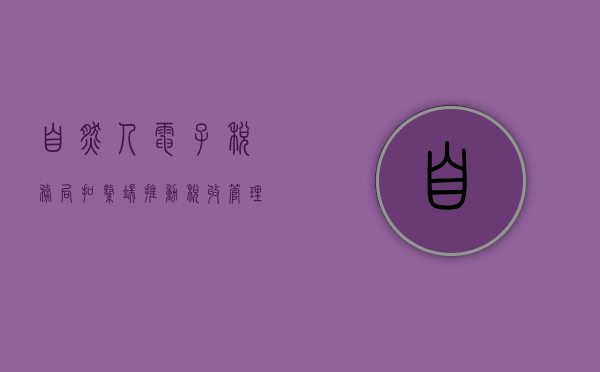自然人电子税务局(扣缴端)推动税收管理现代化的重要力量