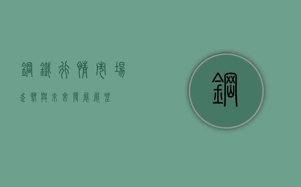 钢铁行情，市场走势与未来发展展望