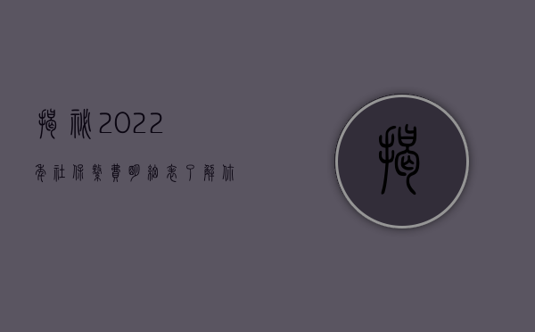 揭秘2022年社保缴费明细表，了解你的社保缴费情况