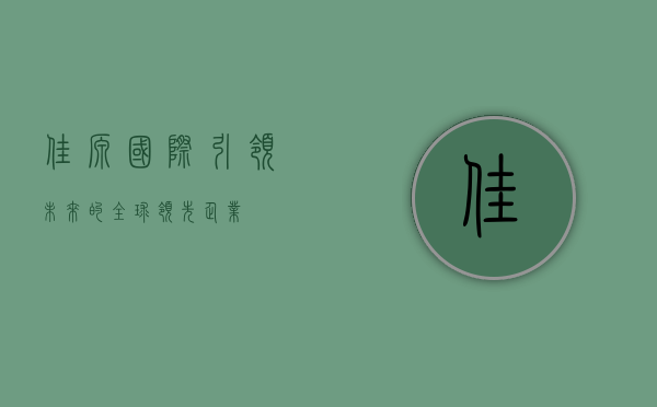 佳源国际，引领未来的全球领先企业