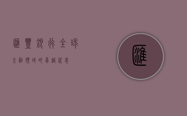 汇丰银行，全球金融领域的卓越代表
