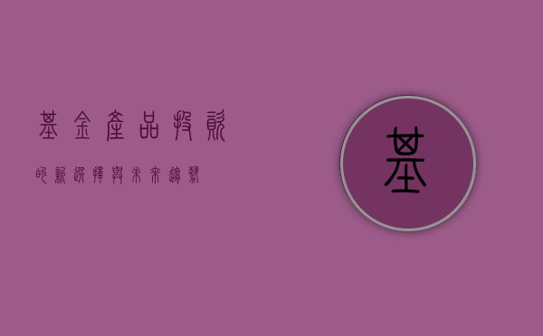 基金产品，投资的新选择与未来趋势