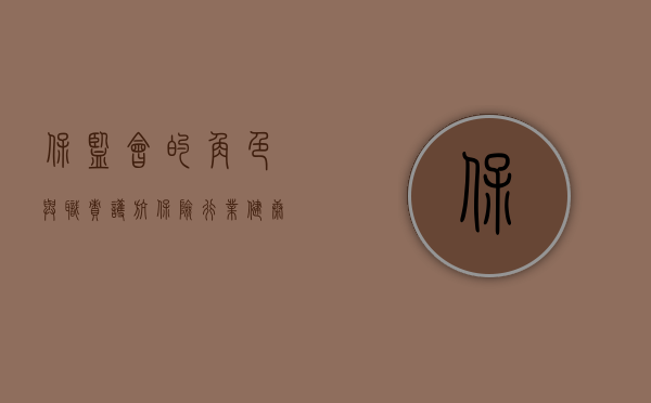 保监会的角色与职责,护航保险行业健康发展