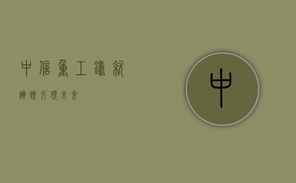 中信重工，铸就辉煌，引领未来
