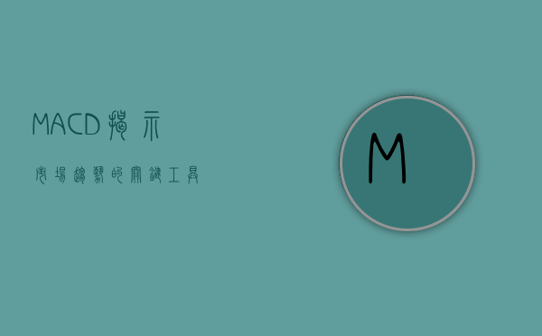 MACD，揭示市场趋势的关键工具