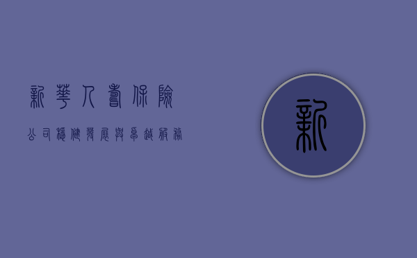 新华人寿保险公司，稳健发展与卓越服务的典范