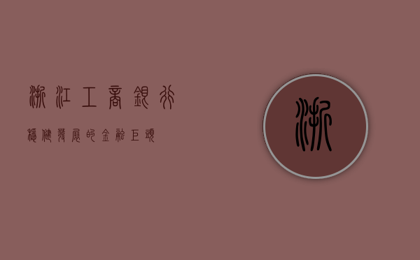 浙江工商银行，稳健发展的金融先锋
