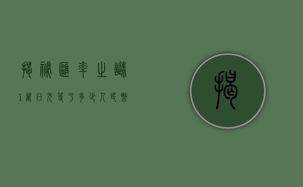 揭秘汇率之谜，1万日元等于多少人民币？
