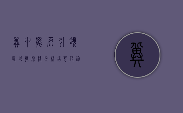 冀中能源,引领区域能源转型,塑造可持续发展新篇章