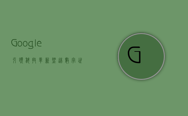 Google,引领科技革新,塑造数字世界