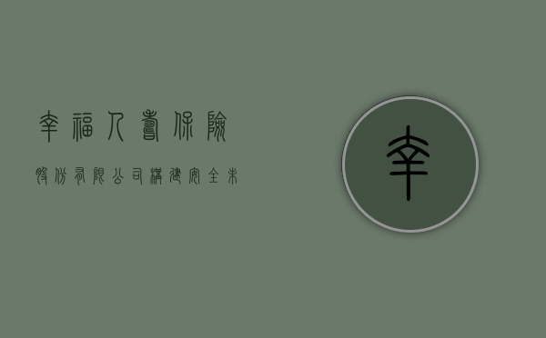 幸福人寿保险股份有限公司，构建安全未来，传递幸福力量